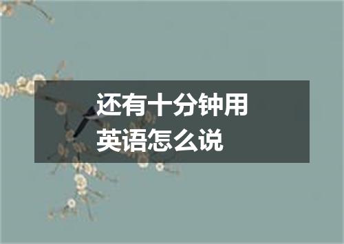 还有十分钟用英语怎么说