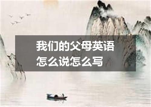 我们的父母英语怎么说怎么写