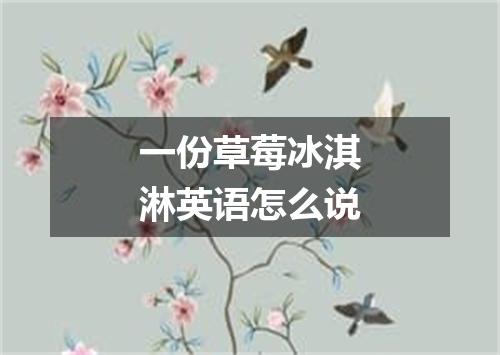 一份草莓冰淇淋英语怎么说