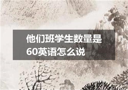 他们班学生数量是60英语怎么说