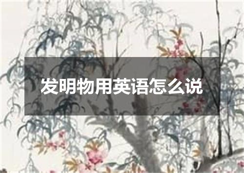 发明物用英语怎么说