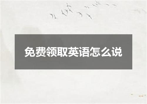 免费领取英语怎么说