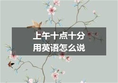 上午十点十分用英语怎么说