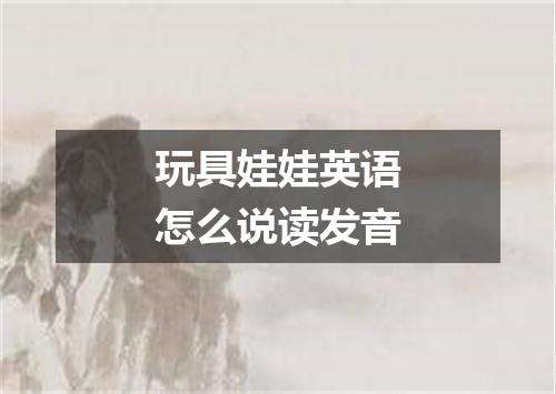 玩具娃娃英语怎么说读发音