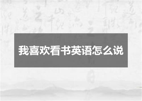 我喜欢看书英语怎么说