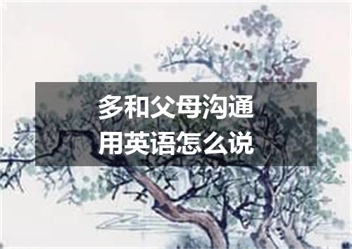 多和父母沟通用英语怎么说