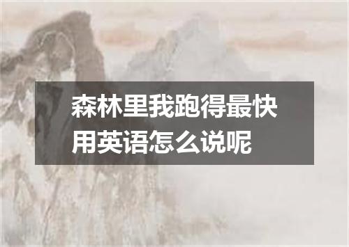 森林里我跑得最快用英语怎么说呢