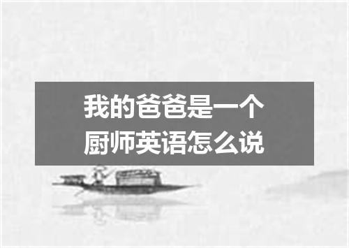 我的爸爸是一个厨师英语怎么说