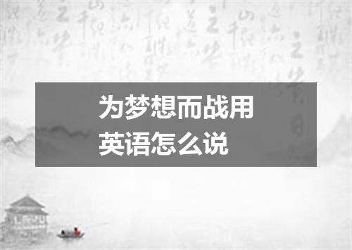 为梦想而战用英语怎么说