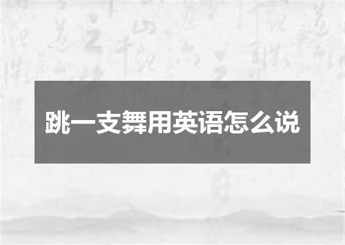 跳一支舞用英语怎么说