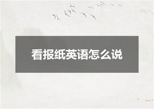 看报纸英语怎么说