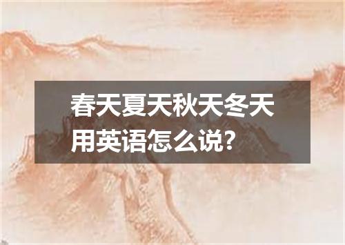 春天夏天秋天冬天用英语怎么说?