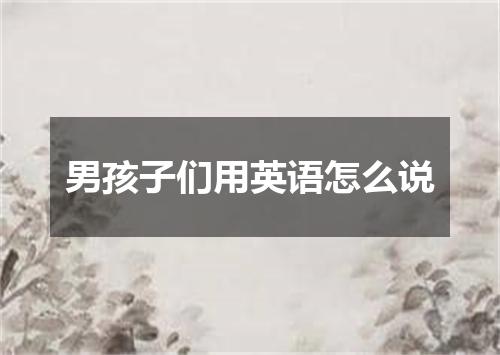 男孩子们用英语怎么说