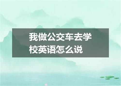 我做公交车去学校英语怎么说