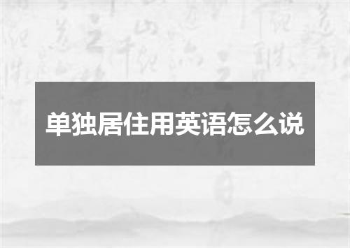 单独居住用英语怎么说