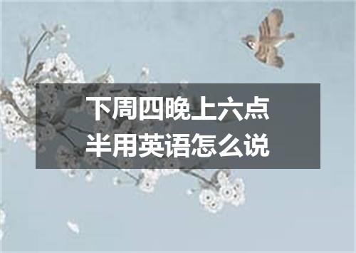 下周四晚上六点半用英语怎么说