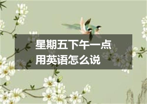 星期五下午一点用英语怎么说