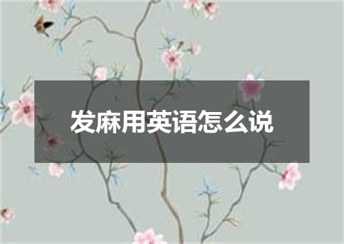 发麻用英语怎么说