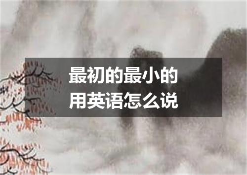 最初的最小的用英语怎么说