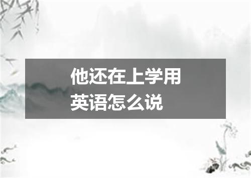 他还在上学用英语怎么说
