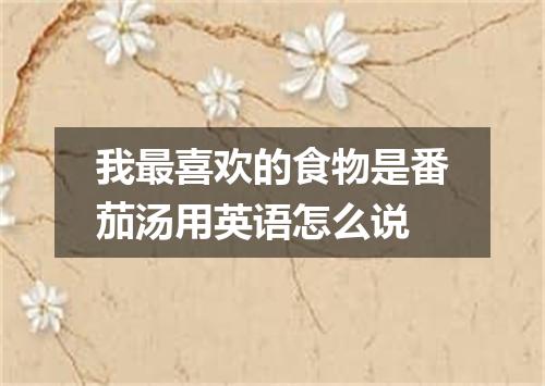 我最喜欢的食物是番茄汤用英语怎么说