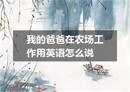 我的爸爸在农场工作用英语怎么说