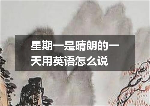 星期一是晴朗的一天用英语怎么说