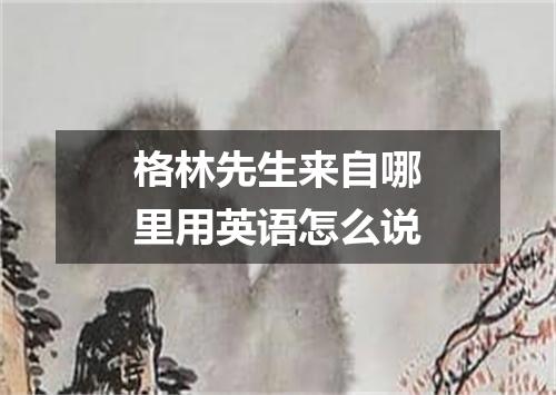 格林先生来自哪里用英语怎么说