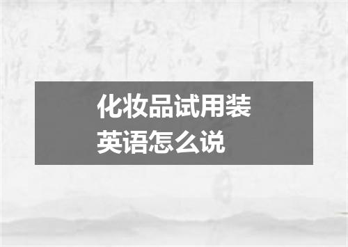 化妆品试用装英语怎么说