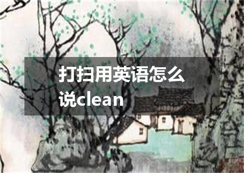打扫用英语怎么说clean