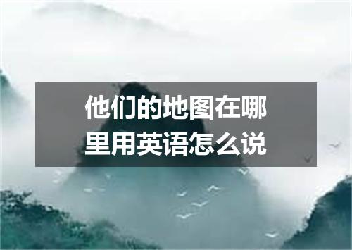 他们的地图在哪里用英语怎么说