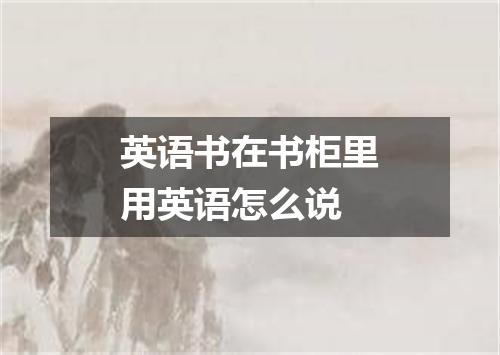 英语书在书柜里用英语怎么说