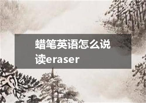 蜡笔英语怎么说读eraser