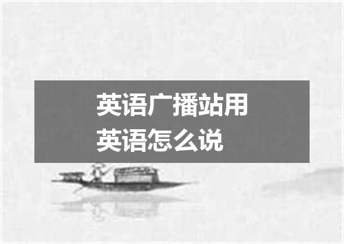 英语广播站用英语怎么说