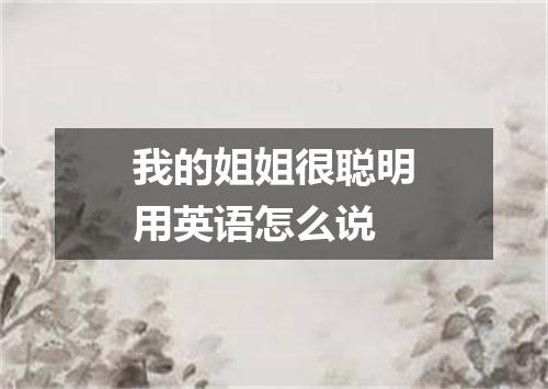 我的姐姐很聪明用英语怎么说