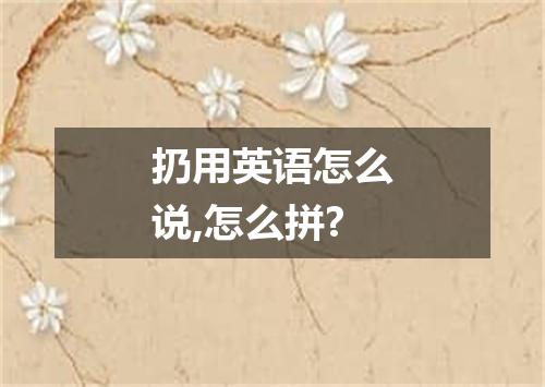 扔用英语怎么说,怎么拼?