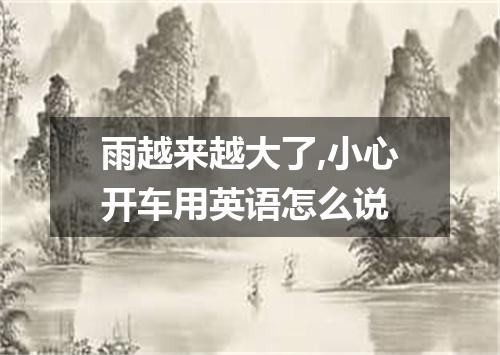 雨越来越大了,小心开车用英语怎么说