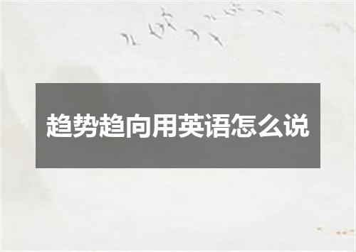 趋势趋向用英语怎么说