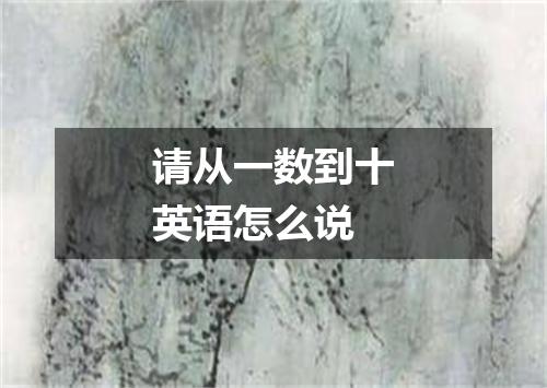 请从一数到十英语怎么说