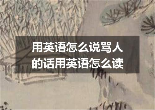 用英语怎么说骂人的话用英语怎么读