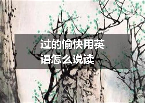 过的愉快用英语怎么说读