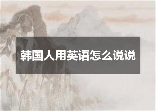 韩国人用英语怎么说说