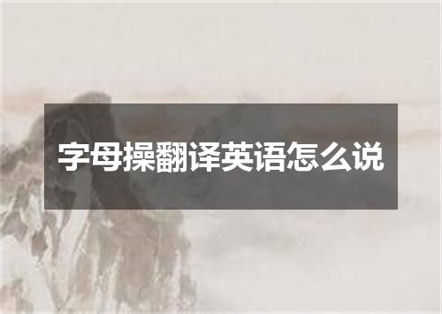 字母操翻译英语怎么说