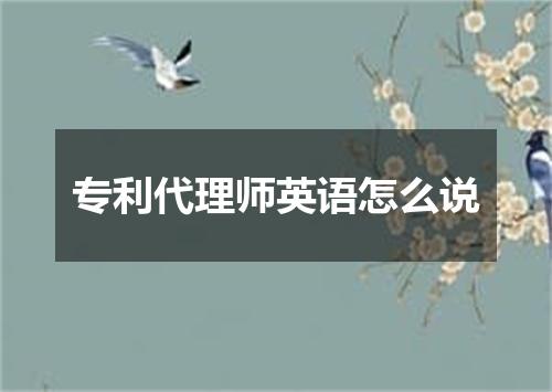专利代理师英语怎么说