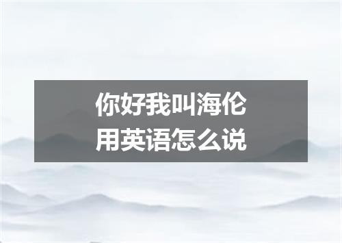 你好我叫海伦用英语怎么说