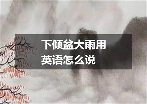下倾盆大雨用英语怎么说