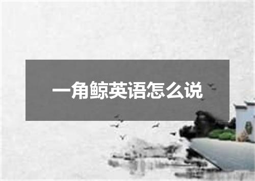 一角鲸英语怎么说