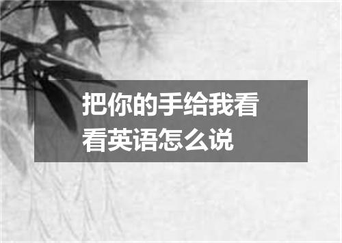 把你的手给我看看英语怎么说