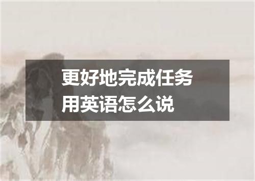 更好地完成任务用英语怎么说