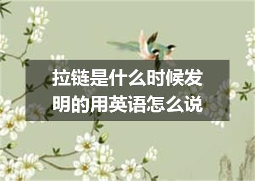 拉链是什么时候发明的用英语怎么说
